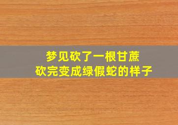 梦见砍了一根甘蔗 砍完变成绿假蛇的样子